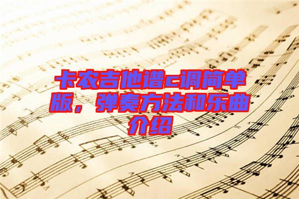 卡農(nóng)吉他譜c調(diào)簡(jiǎn)單版，彈奏方法和樂(lè)曲介紹