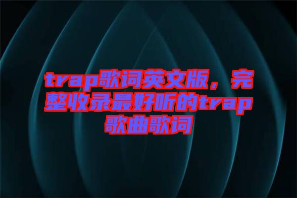 trap歌詞英文版，完整收錄最好聽的trap歌曲歌詞