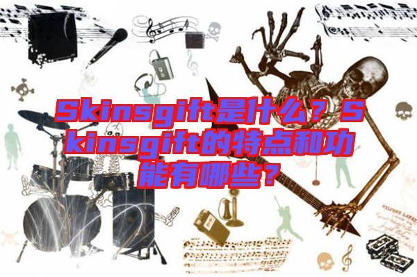 Skinsgift是什么？Skinsgift的特點(diǎn)和功能有哪些？