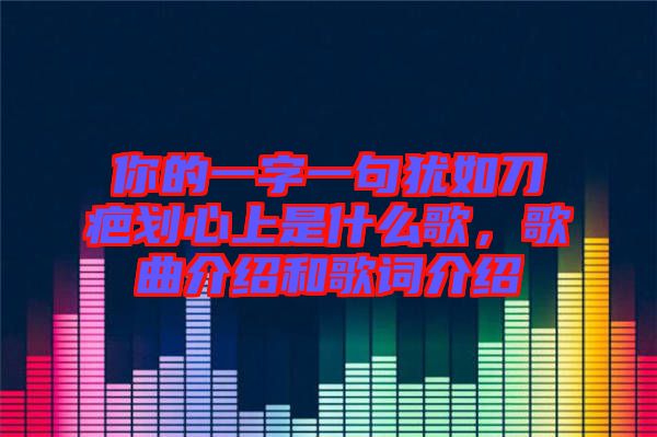 你的一字一句猶如刀疤劃心上是什么歌，歌曲介紹和歌詞介紹