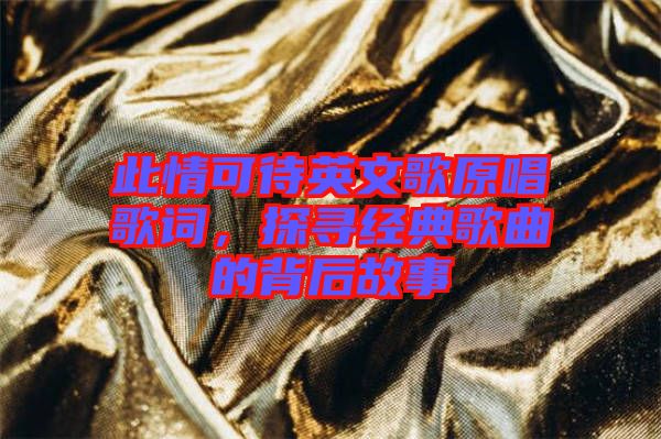 此情可待英文歌原唱歌詞，探尋經(jīng)典歌曲的背后故事