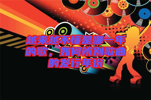 越來(lái)越不懂是哪一年的歌，如何辨別歌曲的發(fā)行年份