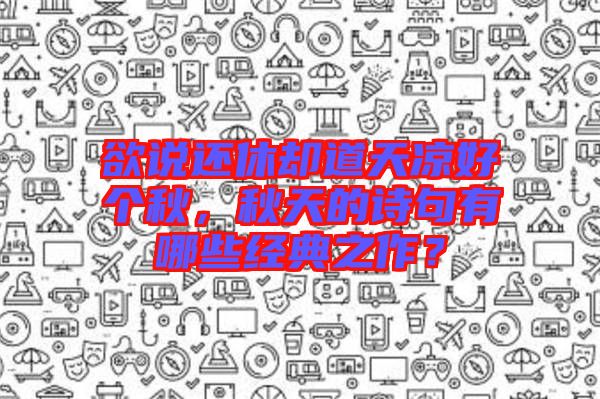 欲說還休卻道天涼好個(gè)秋，秋天的詩句有哪些經(jīng)典之作？