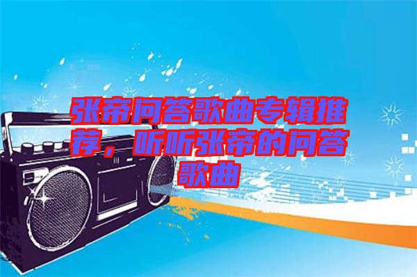 張帝問答歌曲專輯推薦，聽聽張帝的問答歌曲