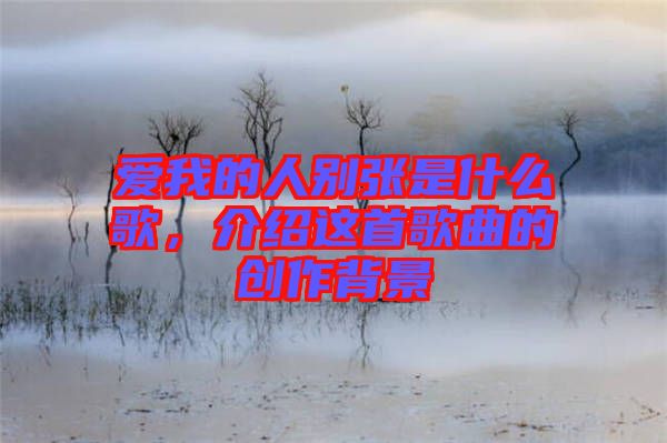 愛我的人別張是什么歌，介紹這首歌曲的創(chuàng)作背景