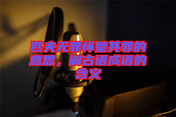 匹夫無罪懷璧其罪的意思，解古語成語的含義