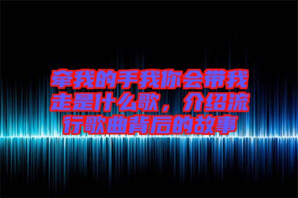 牽我的手我你會帶我走是什么歌，介紹流行歌曲背后的故事