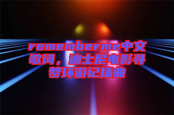 rememberme中文歌詞，迪士尼電影尋夢環(huán)游記插曲