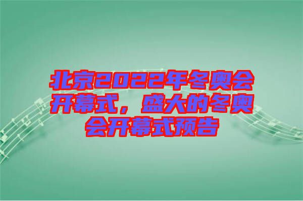 北京2022年冬奧會開幕式，盛大的冬奧會開幕式預(yù)告