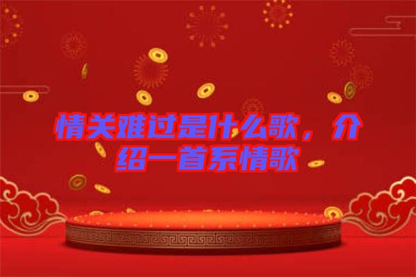 情關難過是什么歌，介紹一首系情歌