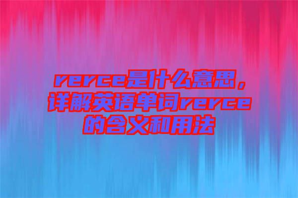 rerce是什么意思，詳解英語單詞rerce的含義和用法