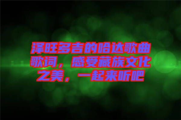 澤旺多吉的哈達(dá)歌曲歌詞，感受藏族文化之美，一起來(lái)聽(tīng)吧