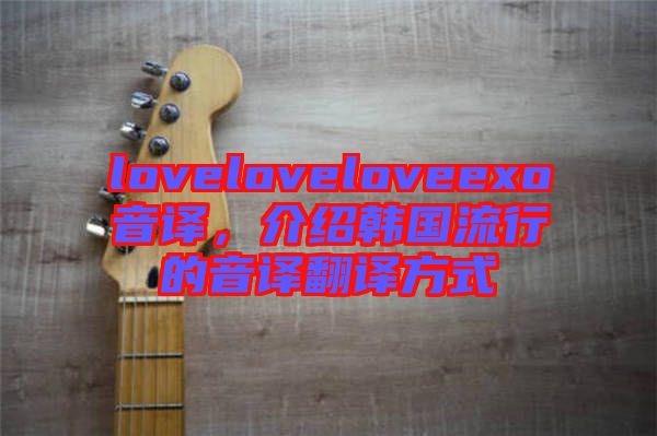 loveloveloveexo音譯，介紹韓國(guó)流行的音譯翻譯方式