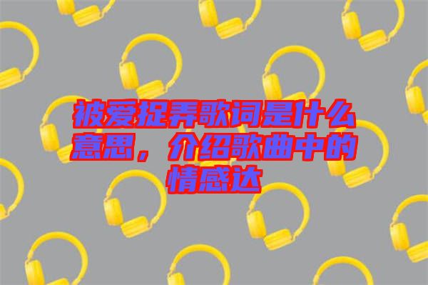 被愛捉弄歌詞是什么意思，介紹歌曲中的情感達