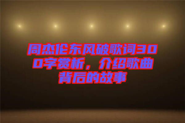 周杰倫東風(fēng)破歌詞300字賞析，介紹歌曲背后的故事