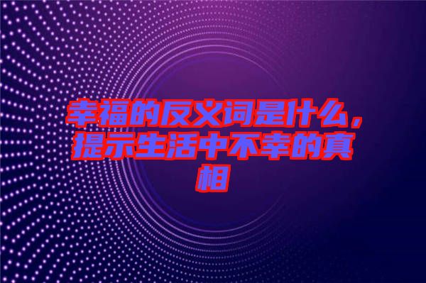 幸福的反義詞是什么，提示生活中不幸的真相