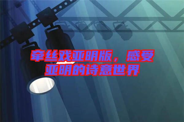 牽絲戲亞明版，感受亞明的詩意世界