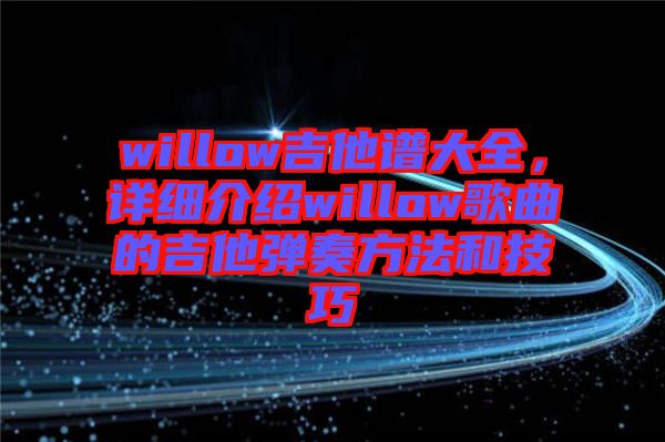 willow吉他譜大全，詳細(xì)介紹willow歌曲的吉他彈奏方法和技巧