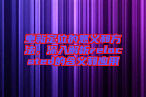 重新定位的意義和方法，深入解析relocated的含義和應(yīng)用