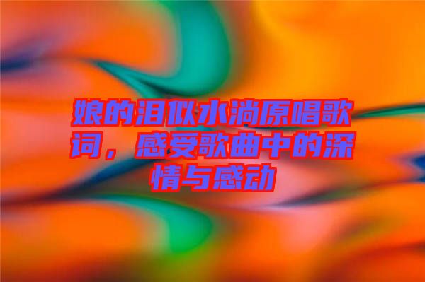 娘的淚似水淌原唱歌詞，感受歌曲中的深情與感動(dòng)