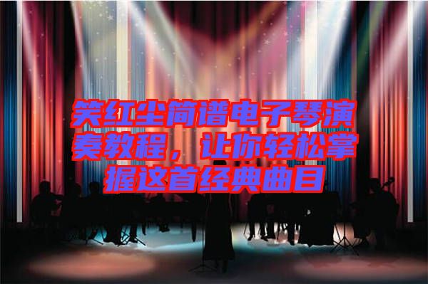 笑紅塵簡譜電子琴演奏教程，讓你輕松掌握這首經(jīng)典曲目