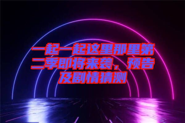 一起一起這里那里第二季即將來襲，預(yù)告及劇情猜測