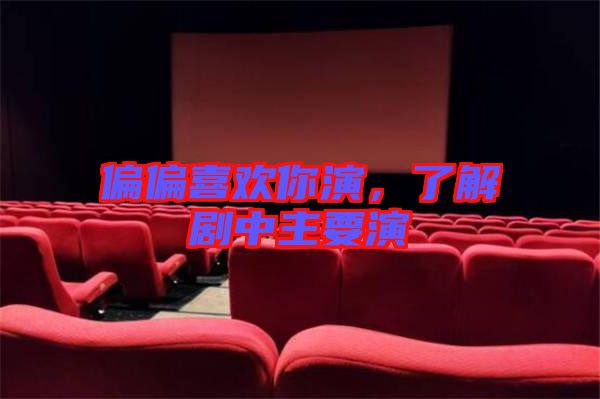 偏偏喜歡你演，了解劇中主要演