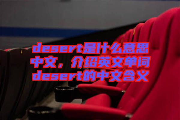 desert是什么意思中文，介紹英文單詞desert的中文含義