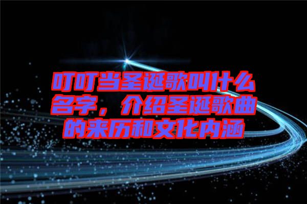 叮叮當(dāng)圣誕歌叫什么名字，介紹圣誕歌曲的來(lái)歷和文化內(nèi)涵