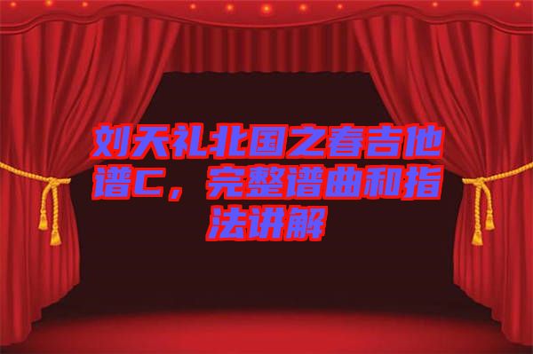 劉天禮北國(guó)之春吉他譜C，完整譜曲和指法講解