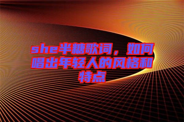 she半糖歌詞，如何唱出年輕人的風(fēng)格和特點