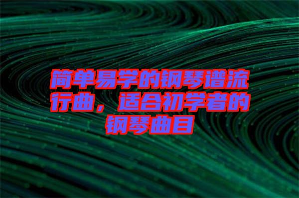 簡(jiǎn)單易學(xué)的鋼琴譜流行曲，適合初學(xué)者的鋼琴曲目