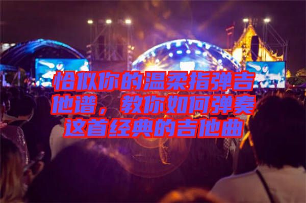 恰似你的溫柔指彈吉他譜，教你如何彈奏這首經(jīng)典的吉他曲