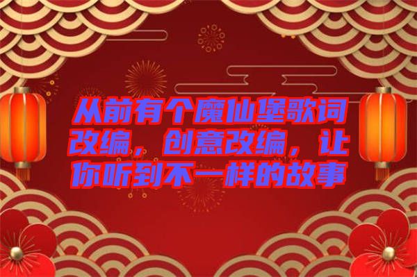 從前有個(gè)魔仙堡歌詞改編，創(chuàng)意改編，讓你聽到不一樣的故事