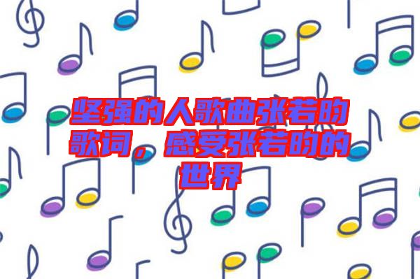 堅強的人歌曲張若昀歌詞，感受張若昀的世界