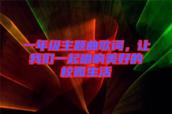 一年級(jí)主題曲歌詞，讓我們一起唱響美好的校園生活