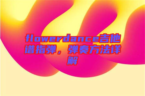 flowerdance吉他譜指彈，彈奏方法詳解