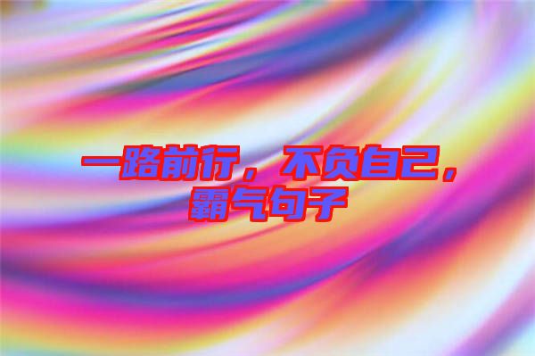 一路前行，不負(fù)自己，霸氣句子