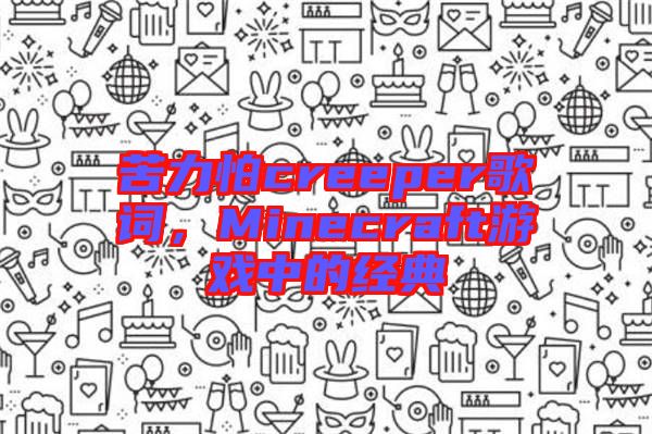 苦力怕creeper歌詞，Minecraft游戲中的經(jīng)典