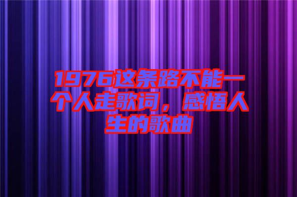 1976這條路不能一個人走歌詞，感悟人生的歌曲