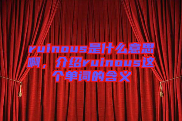 ruinous是什么意思啊，介紹ruinous這個(gè)單詞的含義