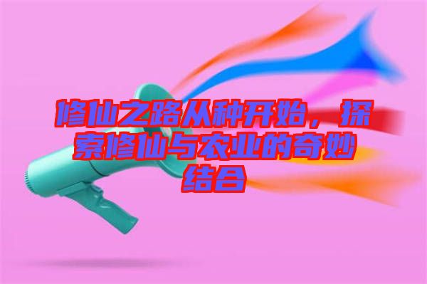 修仙之路從種開始，探索修仙與農(nóng)業(yè)的奇妙結(jié)合