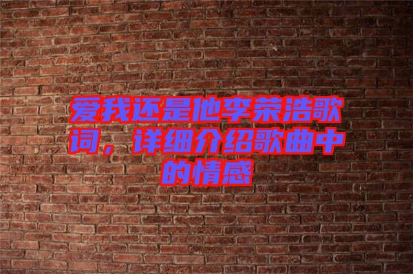 愛我還是他李榮浩歌詞，詳細(xì)介紹歌曲中的情感