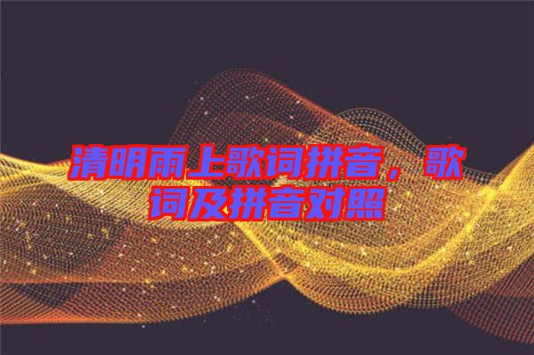 清明雨上歌詞拼音，歌詞及拼音對照