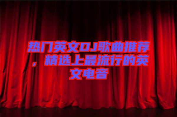 熱門英文DJ歌曲推薦，精選上最流行的英文電音