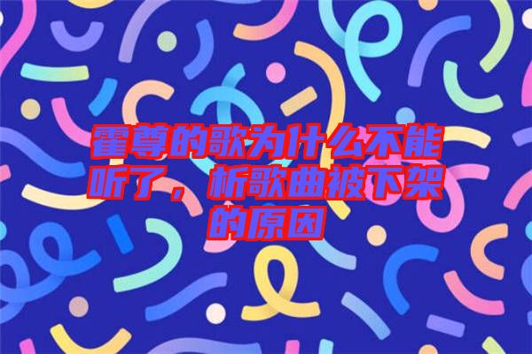 霍尊的歌為什么不能聽了，析歌曲被下架的原因