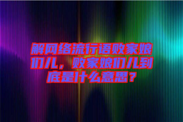 解網(wǎng)絡(luò)流行語敗家娘們兒，敗家娘們兒到底是什么意思？