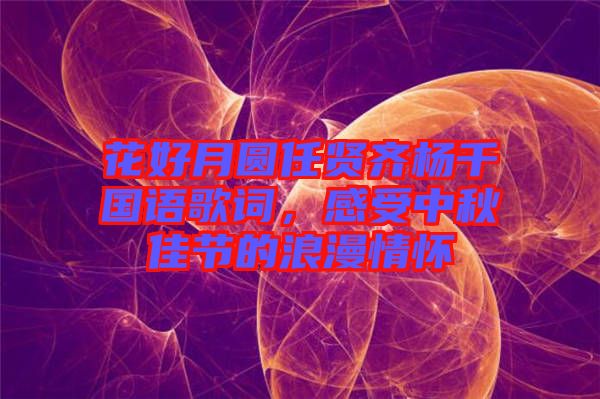 花好月圓任賢齊楊千嬅國語歌詞，感受中秋佳節(jié)的浪漫情懷