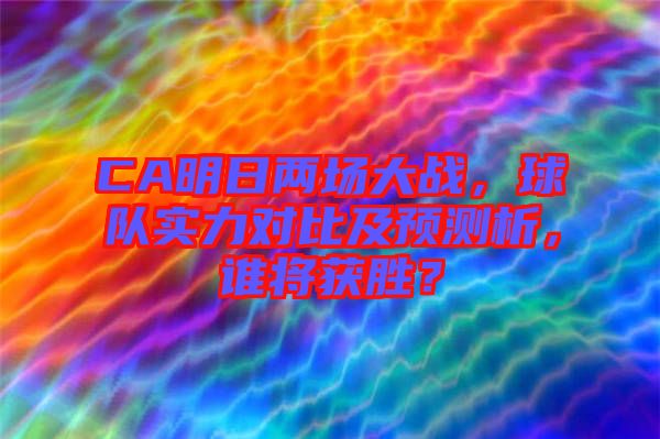 CA明日兩場(chǎng)大戰(zhàn)，球隊(duì)實(shí)力對(duì)比及預(yù)測(cè)析，誰(shuí)將獲勝？