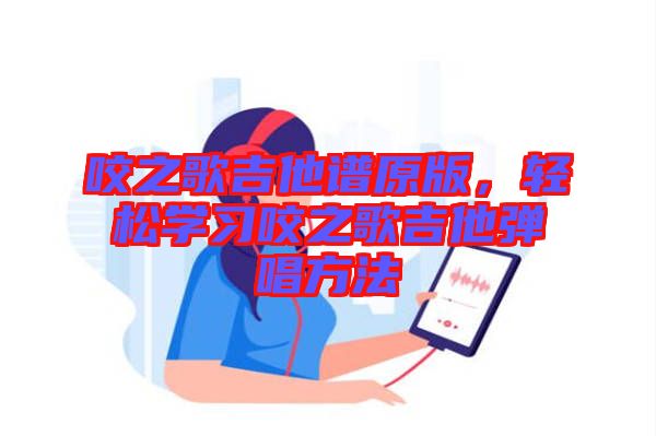 咬之歌吉他譜原版，輕松學(xué)習(xí)咬之歌吉他彈唱方法